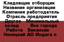 Кладовщик-отборщик › Название организации ­ Компания-работодатель › Отрасль предприятия ­ Другое › Минимальный оклад ­ 1 - Все города Работа » Вакансии   . Ненецкий АО,Индига п.